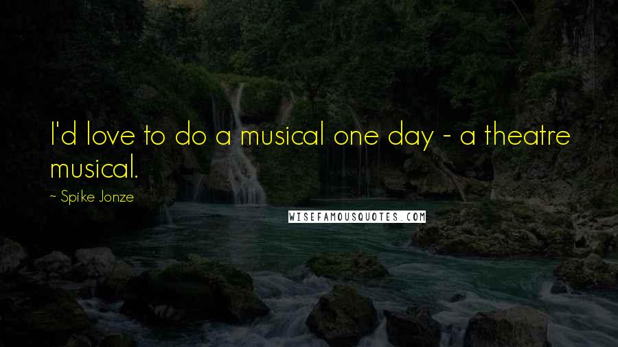 Spike Jonze quotes: I'd love to do a musical one day - a theatre musical.