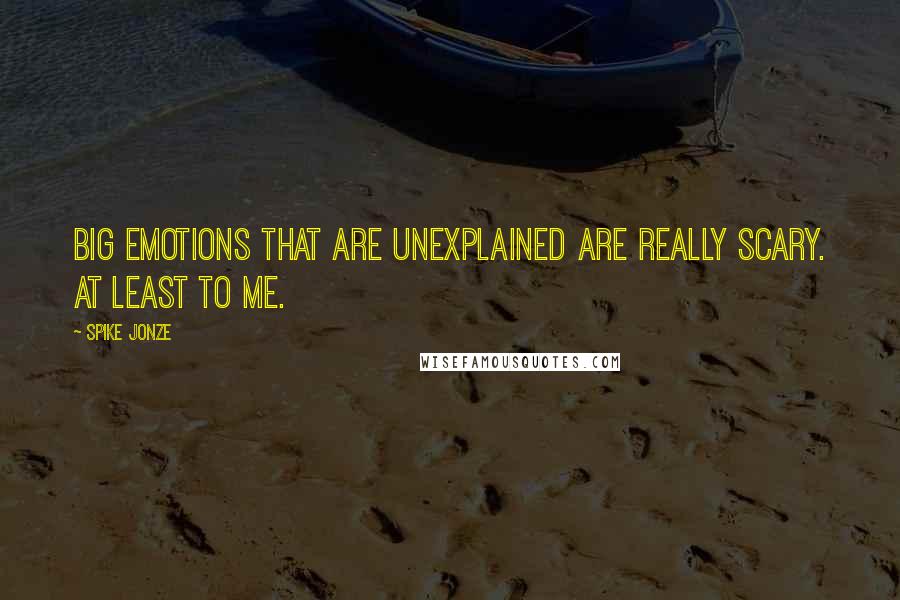 Spike Jonze quotes: Big emotions that are unexplained are really scary. At least to me.