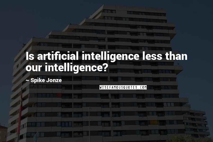 Spike Jonze quotes: Is artificial intelligence less than our intelligence?