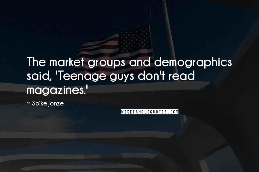 Spike Jonze quotes: The market groups and demographics said, 'Teenage guys don't read magazines.'