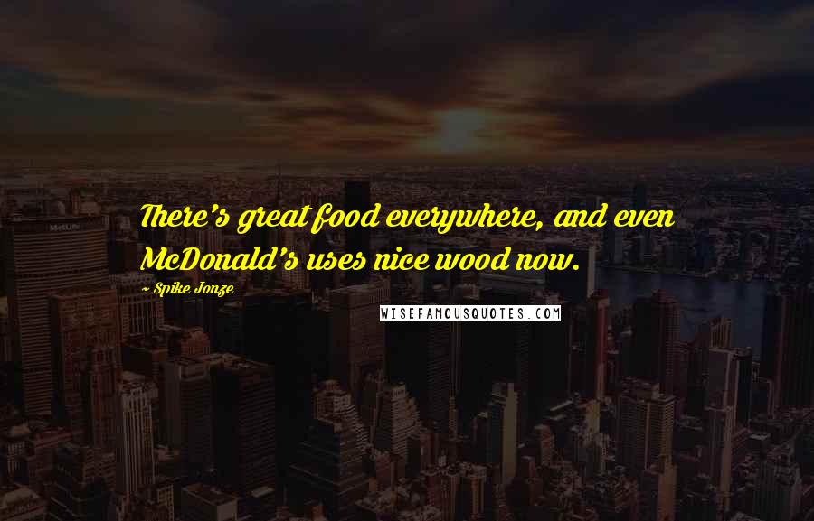 Spike Jonze quotes: There's great food everywhere, and even McDonald's uses nice wood now.