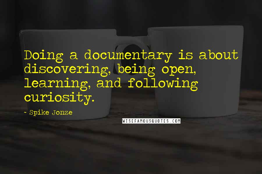 Spike Jonze quotes: Doing a documentary is about discovering, being open, learning, and following curiosity.