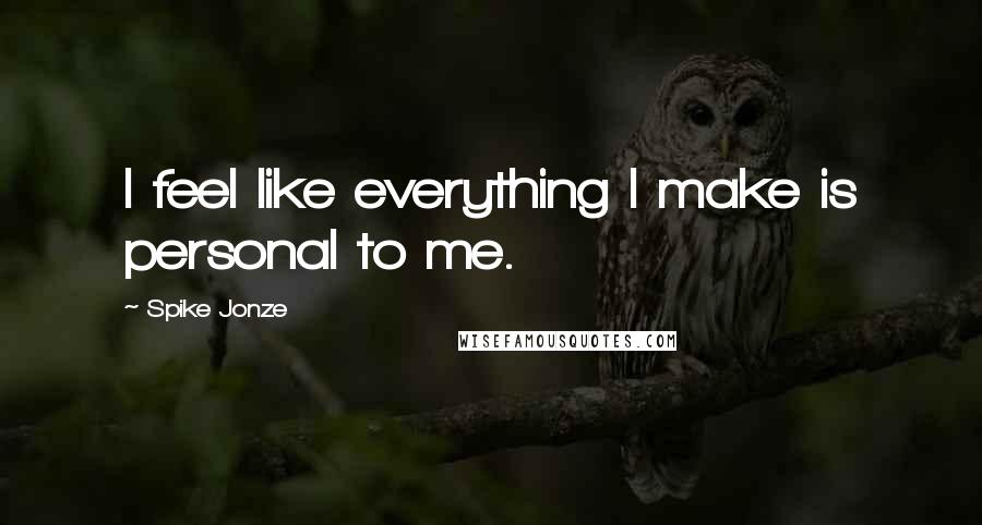 Spike Jonze quotes: I feel like everything I make is personal to me.