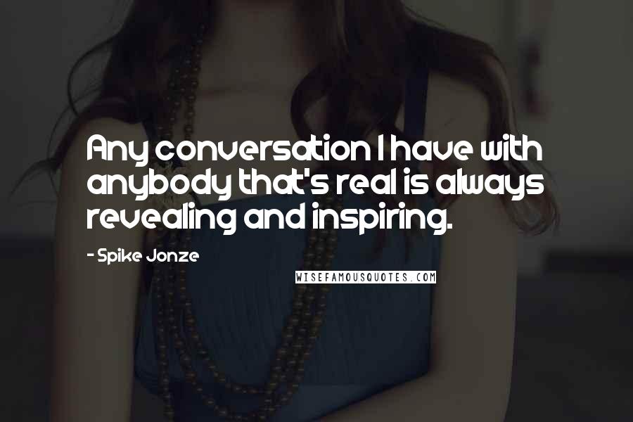Spike Jonze quotes: Any conversation I have with anybody that's real is always revealing and inspiring.