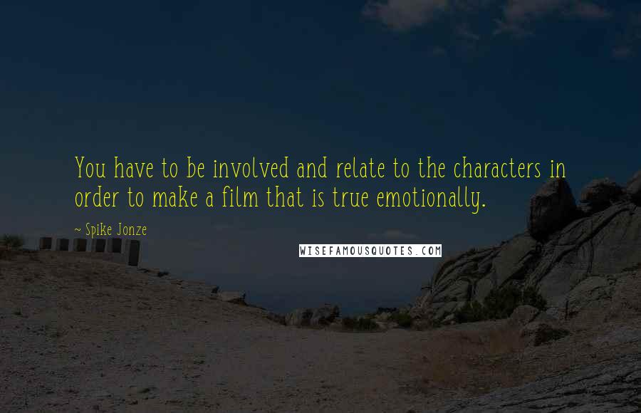 Spike Jonze quotes: You have to be involved and relate to the characters in order to make a film that is true emotionally.