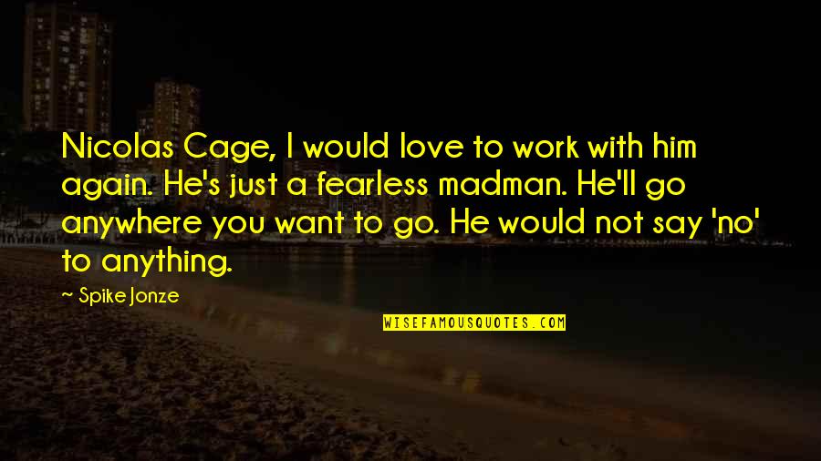 Spike Jonze Quotes By Spike Jonze: Nicolas Cage, I would love to work with