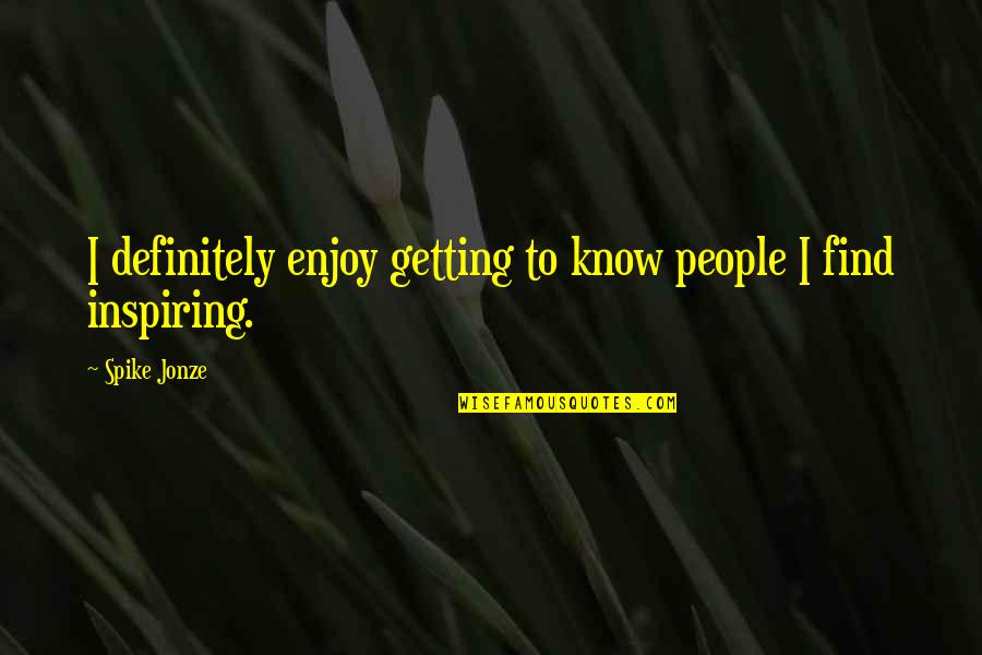 Spike Jonze Quotes By Spike Jonze: I definitely enjoy getting to know people I