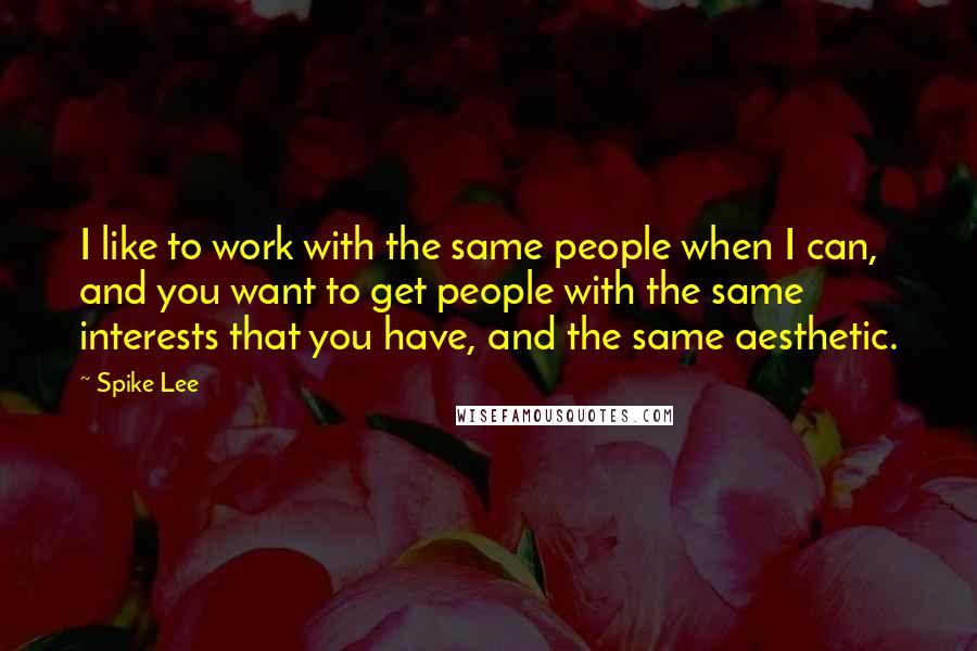 Spike Lee quotes: I like to work with the same people when I can, and you want to get people with the same interests that you have, and the same aesthetic. Spike Lee quotes: I like to work with the same people when I can, and you want to get people with the same interests that you have, and the same aesthetic.