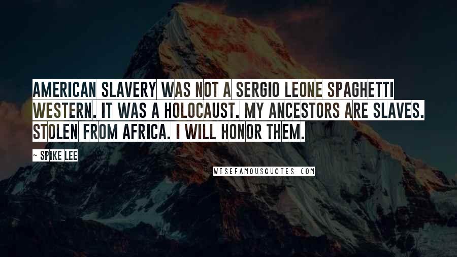 Spike Lee quotes: American slavery was not a Sergio Leone Spaghetti Western. It was a holocaust. My ancestors are slaves. Stolen from Africa. I will honor them.