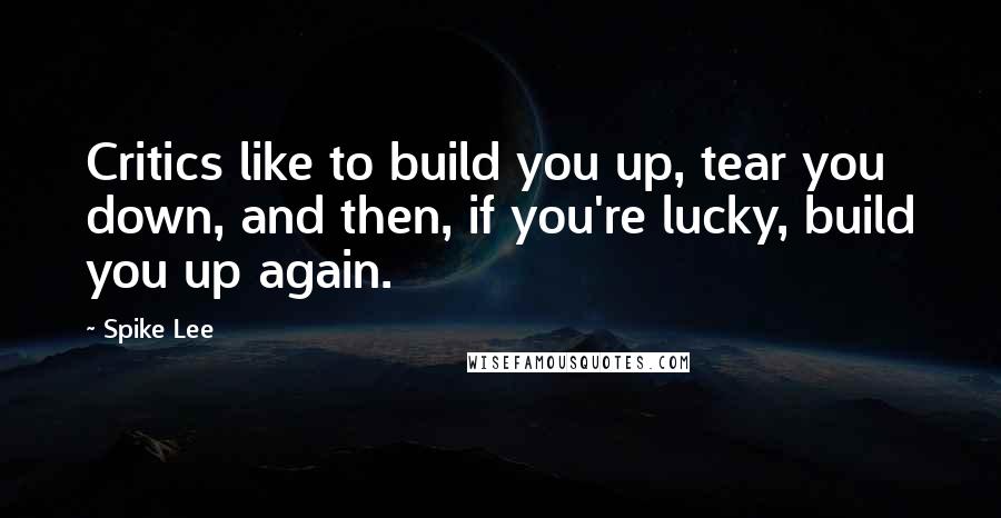 Spike Lee quotes: Critics like to build you up, tear you down, and then, if you're lucky, build you up again.