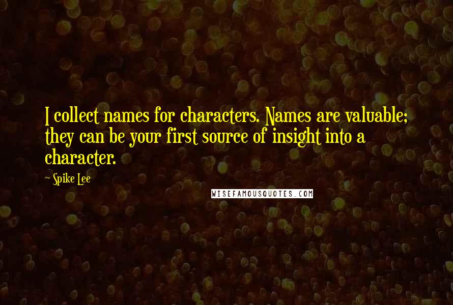 Spike Lee quotes: I collect names for characters. Names are valuable; they can be your first source of insight into a character.