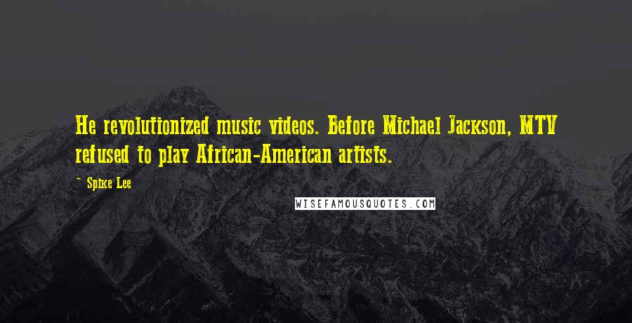 Spike Lee quotes: He revolutionized music videos. Before Michael Jackson, MTV refused to play African-American artists.