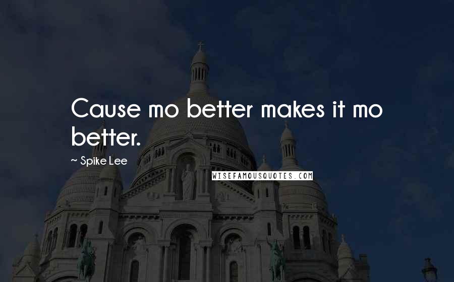 Spike Lee quotes: Cause mo better makes it mo better.