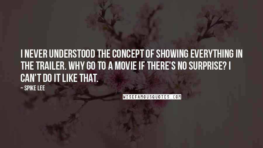 Spike Lee quotes: I never understood the concept of showing everything in the trailer. Why go to a movie if there's no surprise? I can't do it like that. Spike Lee quotes: I never understood the concept of showing everything in the trailer. Why go to a movie if there's no surprise? I can't do it like that.