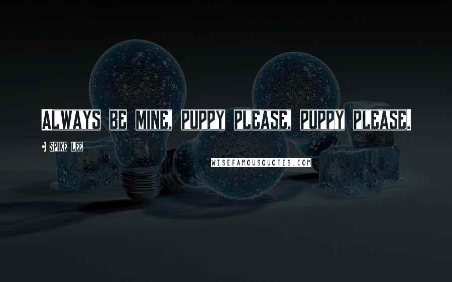 Spike Lee quotes: Always be mine, puppy please, puppy please.