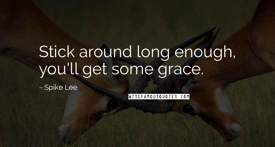 Spike Lee quotes: Stick around long enough, you'll get some grace.