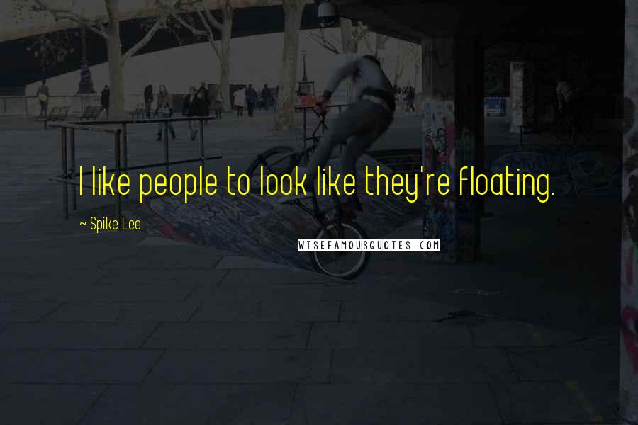 Spike Lee quotes: I like people to look like they're floating.