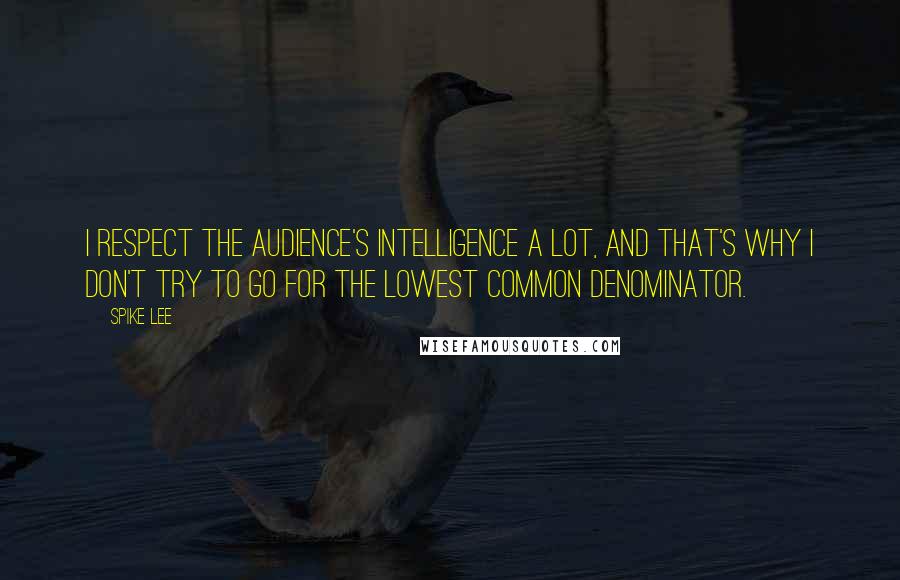 Spike Lee quotes: I respect the audience's intelligence a lot, and that's why I don't try to go for the lowest common denominator.