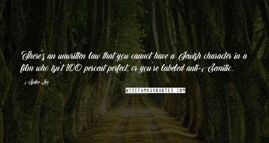 Spike Lee quotes: There's an unwritten law that you cannot have a Jewish character in a film who isn't 100 percent perfect, or you're labeled anti-Semitic.