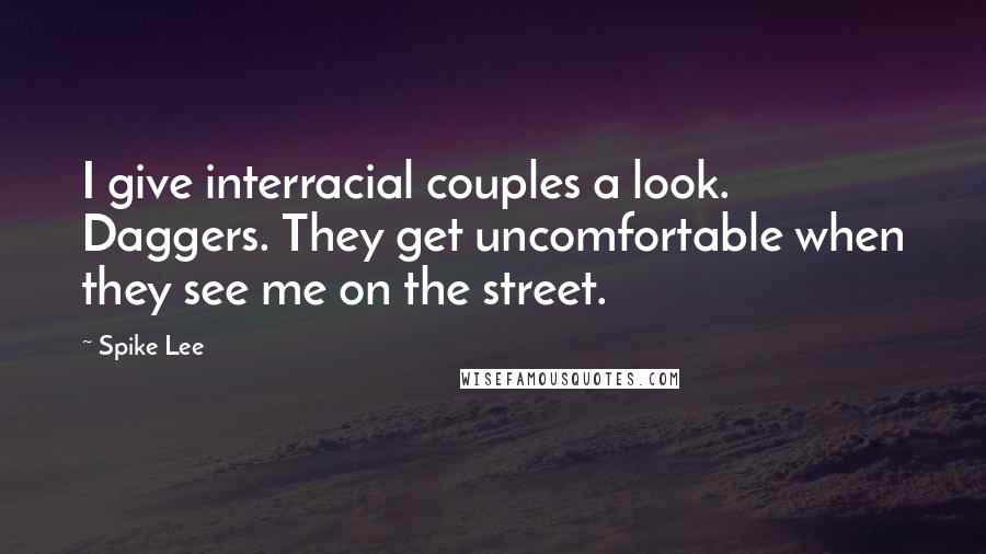 Spike Lee quotes: I give interracial couples a look. Daggers. They get uncomfortable when they see me on the street.