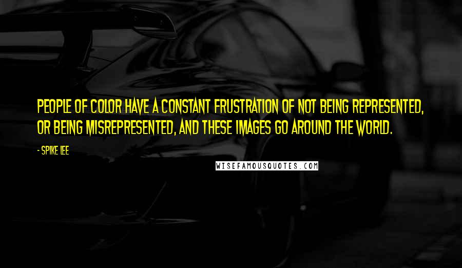 Spike Lee quotes: People of color have a constant frustration of not being represented, or being misrepresented, and these images go around the world. Spike Lee quotes: People of color have a constant frustration of not being represented, or being misrepresented, and these images go around the world.
