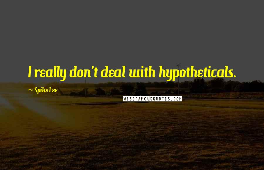 Spike Lee quotes: I really don't deal with hypotheticals.