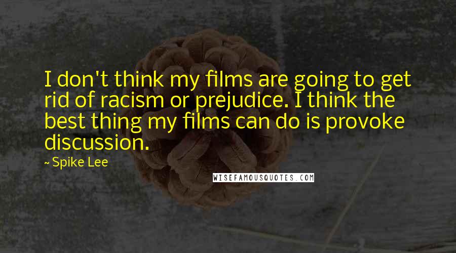 Spike Lee quotes: I don't think my films are going to get rid of racism or prejudice. I think the best thing my films can do is provoke discussion. Spike Lee quotes: I don't think my films are going to get rid of racism or prejudice. I think the best thing my films can do is provoke discussion.