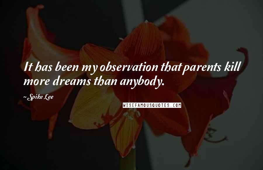 Spike Lee quotes: It has been my observation that parents kill more dreams than anybody.