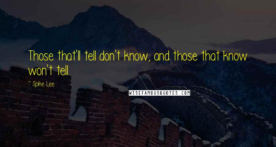 Spike Lee quotes: Those that'll tell don't know, and those that know won't tell.