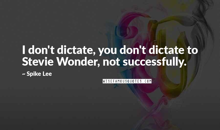 Spike Lee quotes: I don't dictate, you don't dictate to Stevie Wonder, not successfully.