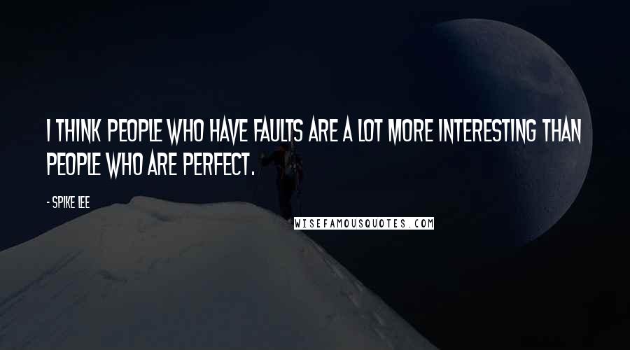 Spike Lee quotes: I think people who have faults are a lot more interesting than people who are perfect.