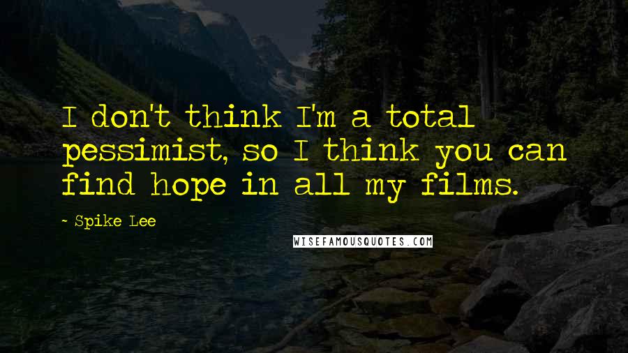 Spike Lee quotes: I don't think I'm a total pessimist, so I think you can find hope in all my films.