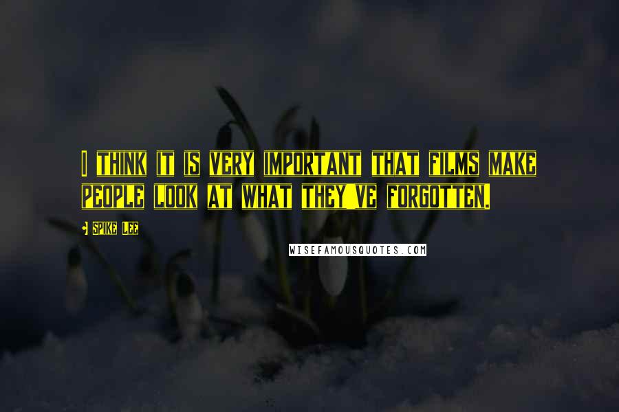 Spike Lee quotes: I think it is very important that films make people look at what they've forgotten.