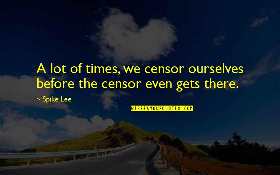 Spike Lee Quotes By Spike Lee: A lot of times, we censor ourselves before