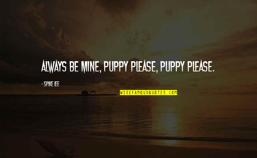 Spike Lee Quotes By Spike Lee: Always be mine, puppy please, puppy please.