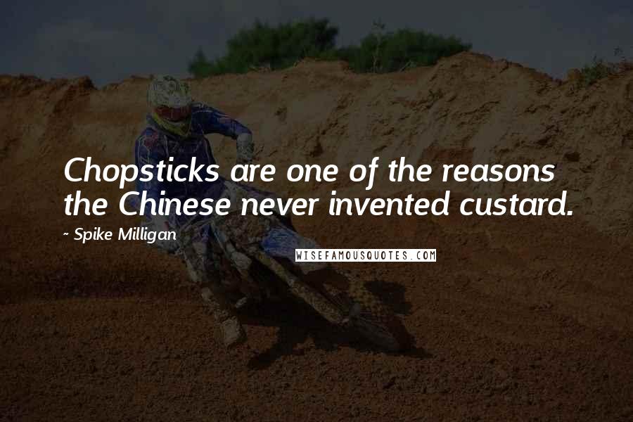 Spike Milligan quotes: Chopsticks are one of the reasons the Chinese never invented custard.