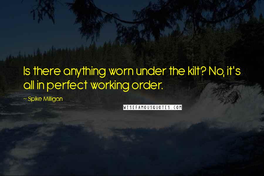 Spike Milligan quotes: Is there anything worn under the kilt? No, it's all in perfect working order.