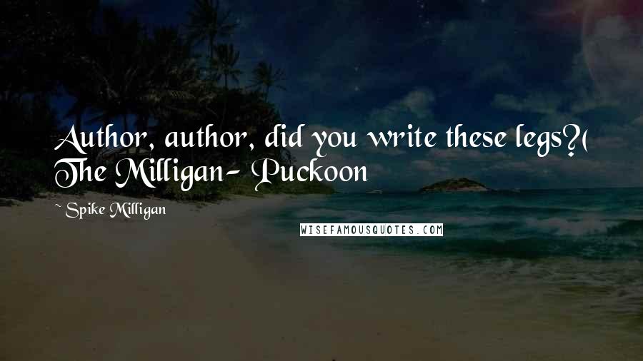 Spike Milligan quotes: Author, author, did you write these legs?( The Milligan- Puckoon