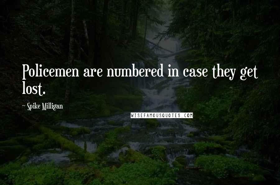 Spike Milligan quotes: Policemen are numbered in case they get lost.