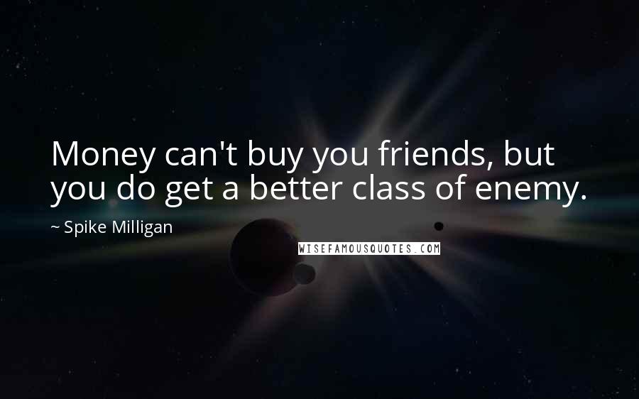 Spike Milligan quotes: Money can't buy you friends, but you do get a better class of enemy.