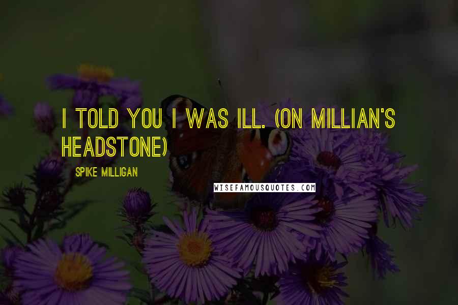 Spike Milligan quotes: I told you I was ill. (On Millian's headstone)
