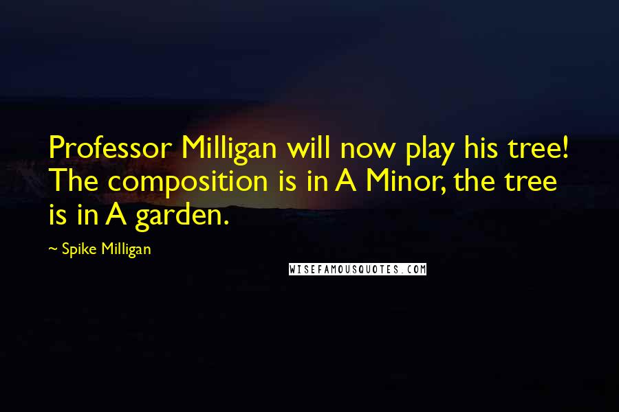 Spike Milligan quotes: Professor Milligan will now play his tree! The composition is in A Minor, the tree is in A garden.
