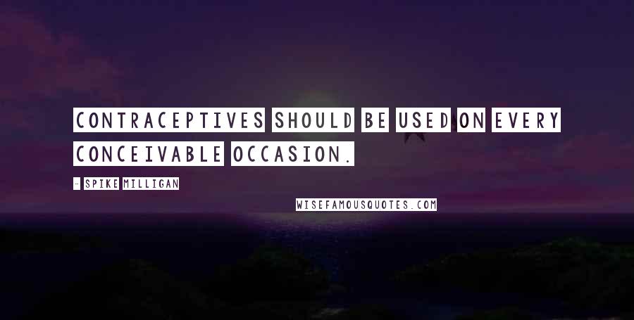 Spike Milligan quotes: Contraceptives should be used on every conceivable occasion.