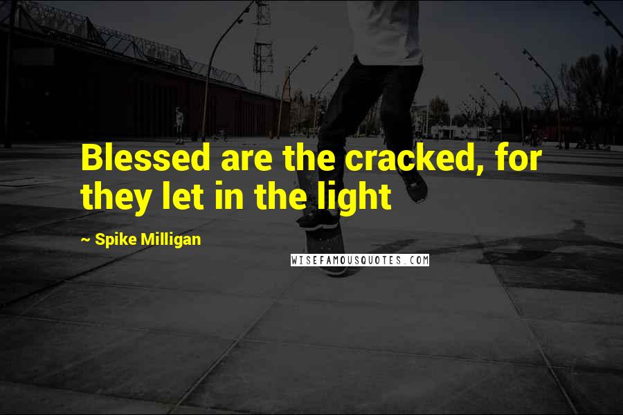 Spike Milligan quotes: Blessed are the cracked, for they let in the light