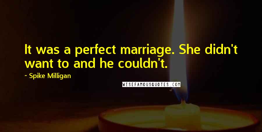 Spike Milligan quotes: It was a perfect marriage. She didn't want to and he couldn't.