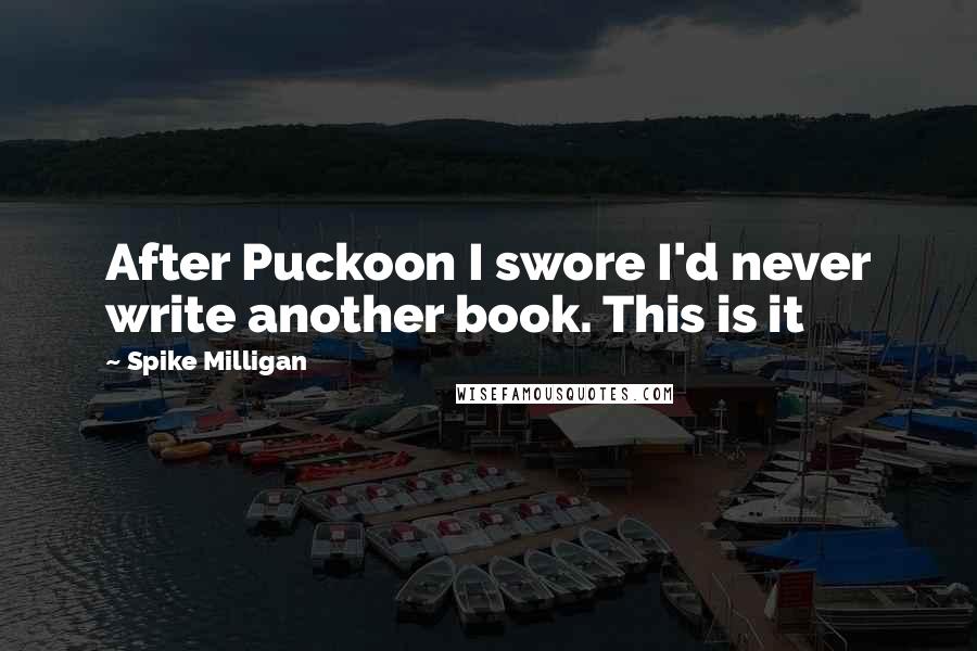 Spike Milligan quotes: After Puckoon I swore I'd never write another book. This is it