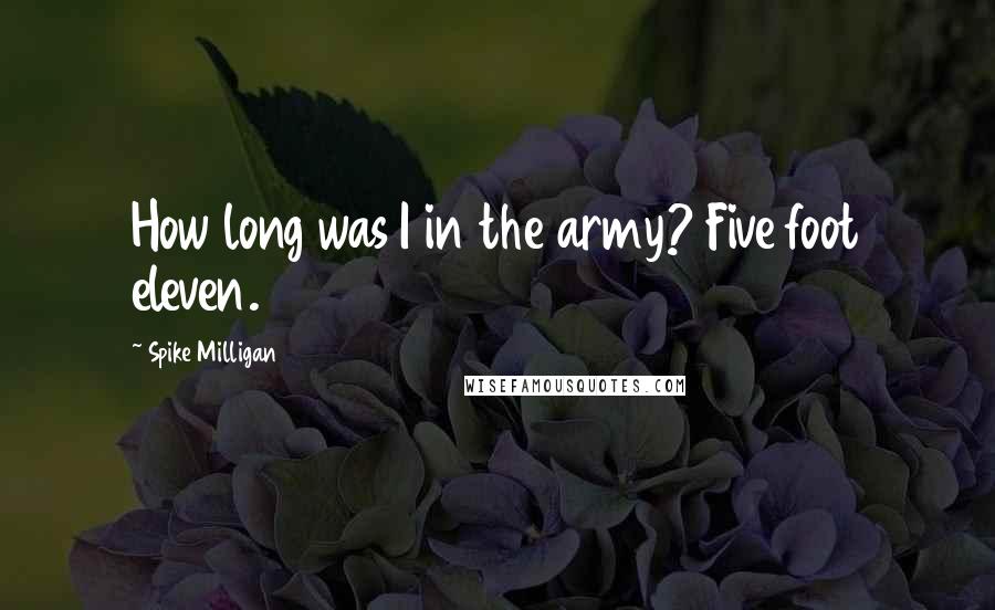Spike Milligan quotes: How long was I in the army? Five foot eleven.