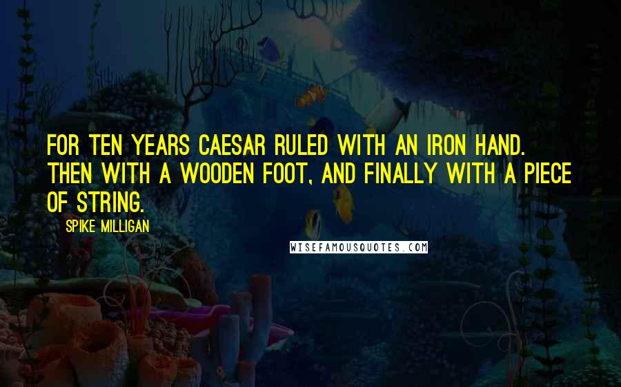 Spike Milligan quotes: For ten years Caesar ruled with an iron hand. Then with a wooden foot, and finally with a piece of string. Spike Milligan quotes: For ten years Caesar ruled with an iron hand. Then with a wooden foot, and finally with a piece of string.
