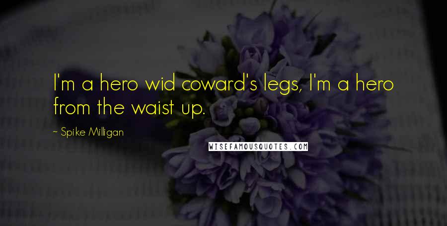 Spike Milligan quotes: I'm a hero wid coward's legs, I'm a hero from the waist up.