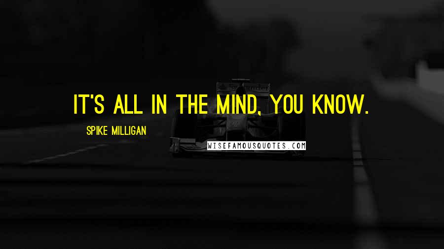 Spike Milligan quotes: It's all in the mind, you know.
